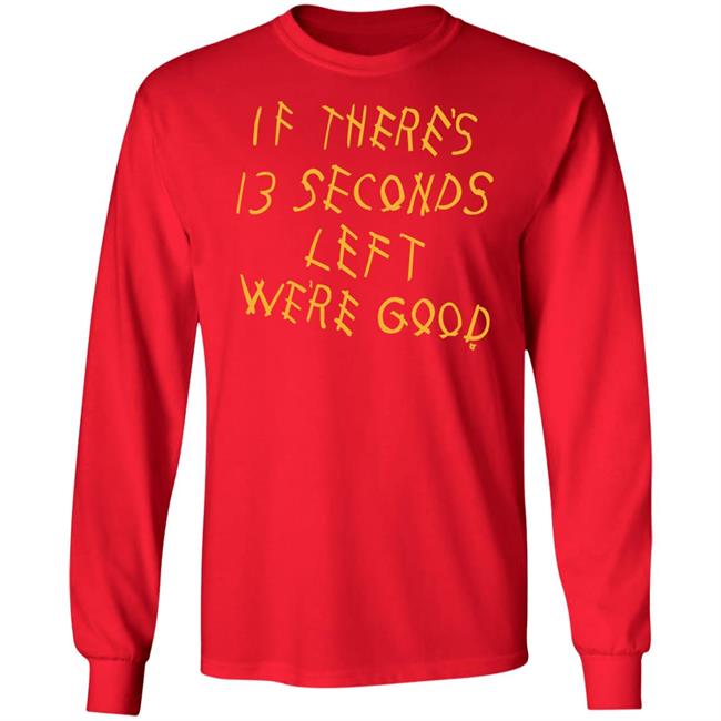 Breaking T Store If There's 13 Seconds Left We're Good Shirt Hoodie Sweatshirt Breaking T Store If There's 13 Seconds Left We're Good Shirt Hoodie Sweatshirt
