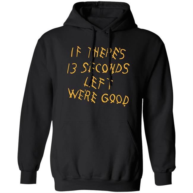 Breaking T Store If There's 13 Seconds Left We're Good Shirt Hoodie Sweatshirt Breaking T Store If There's 13 Seconds Left We're Good Shirt Hoodie Sweatshirt
