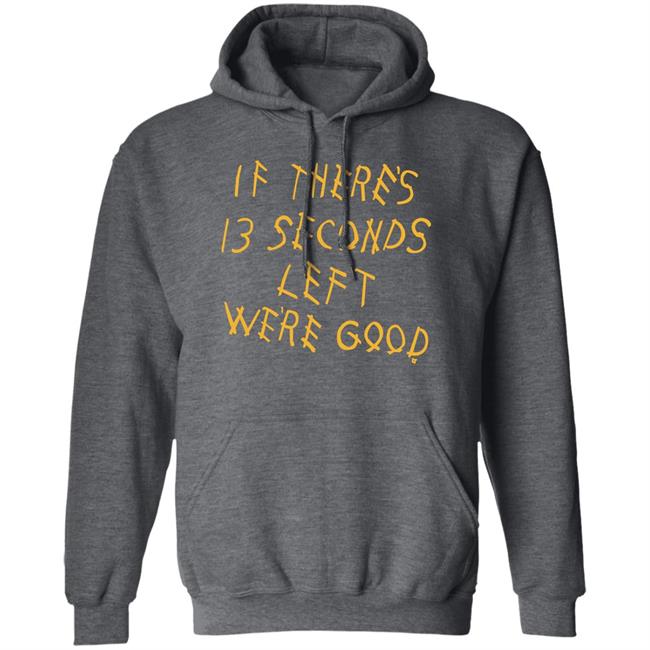 Breaking T Store If There's 13 Seconds Left We're Good Shirt Hoodie Sweatshirt Breaking T Store If There's 13 Seconds Left We're Good Shirt Hoodie Sweatshirt