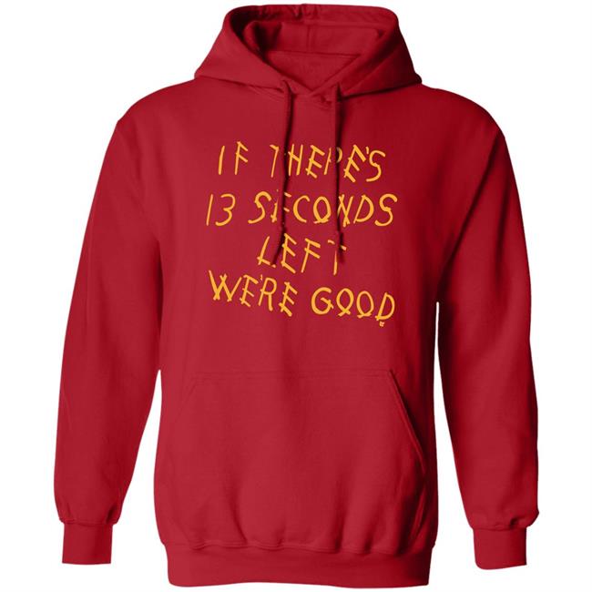 Breaking T Store If There's 13 Seconds Left We're Good Shirt Hoodie Sweatshirt Breaking T Store If There's 13 Seconds Left We're Good Shirt Hoodie Sweatshirt