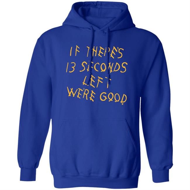 Breaking T Store If There's 13 Seconds Left We're Good Shirt Hoodie Sweatshirt Breaking T Store If There's 13 Seconds Left We're Good Shirt Hoodie Sweatshirt