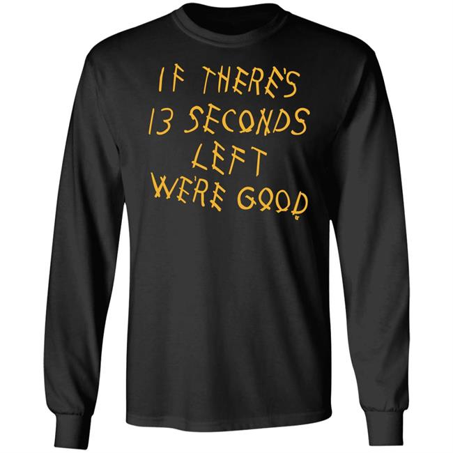Breaking T Store If There's 13 Seconds Left We're Good Shirt Hoodie Sweatshirt Breaking T Store If There's 13 Seconds Left We're Good Shirt Hoodie Sweatshirt