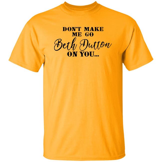 Don't Make Me Go Beth Dutton On You Long Sleeve T Shirt Profweinstein Don't Make Me Go Beth Dutton On You Long Sleeve T Shirt Profweinstein