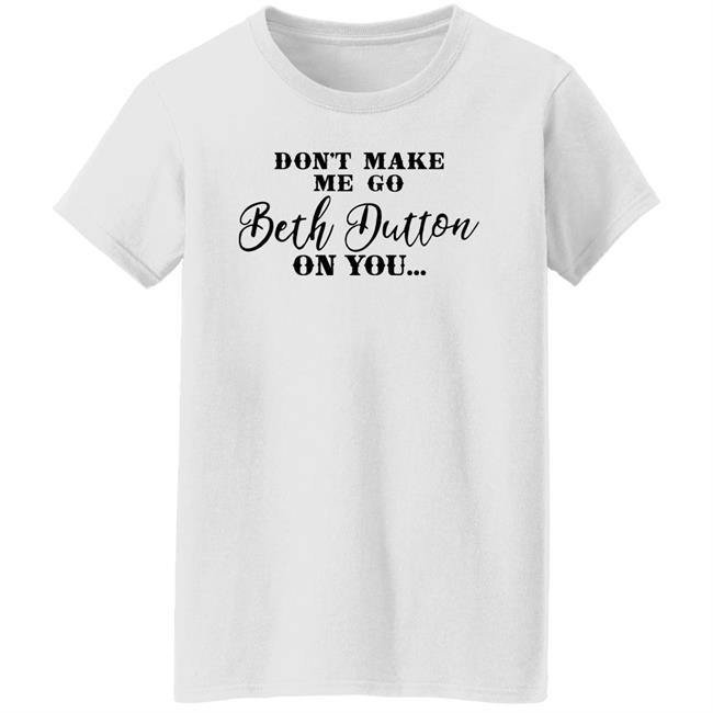 Don't Make Me Go Beth Dutton On You Long Sleeve T Shirt Profweinstein Don't Make Me Go Beth Dutton On You Long Sleeve T Shirt Profweinstein