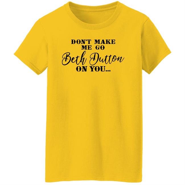 Don't Make Me Go Beth Dutton On You Long Sleeve T Shirt Profweinstein Don't Make Me Go Beth Dutton On You Long Sleeve T Shirt Profweinstein