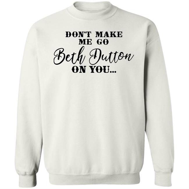 Don't Make Me Go Beth Dutton On You Long Sleeve T Shirt Profweinstein Don't Make Me Go Beth Dutton On You Long Sleeve T Shirt Profweinstein