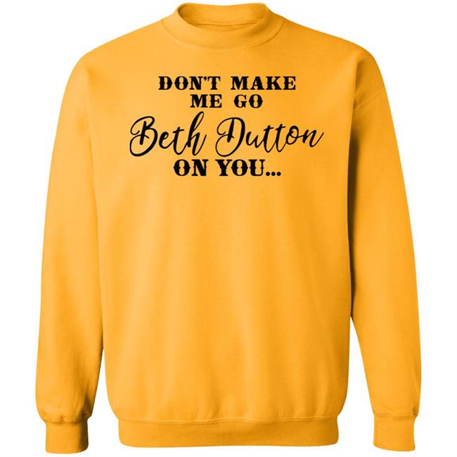 Don't Make Me Go Beth Dutton On You Long Sleeve T Shirt Profweinstein Don't Make Me Go Beth Dutton On You Long Sleeve T Shirt Profweinstein