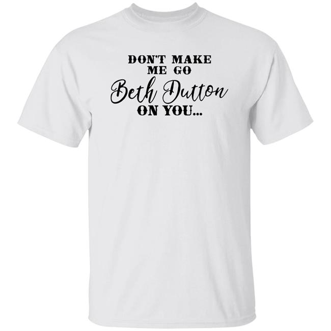 Don't Make Me Go Beth Dutton On You Long Sleeve T Shirt Profweinstein Don't Make Me Go Beth Dutton On You Long Sleeve T Shirt Profweinstein