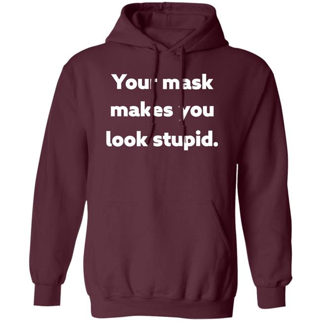 Your Mask Makes You Look Stupid Shirt Sonofahat Your Mask Makes You Look Stupid Shirt Sonofahat