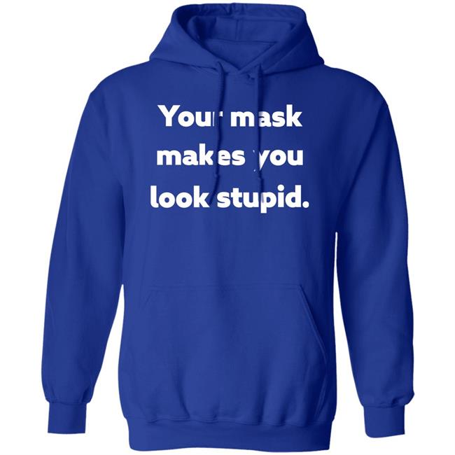 Your Mask Makes You Look Stupid Shirt Sonofahat Your Mask Makes You Look Stupid Shirt Sonofahat