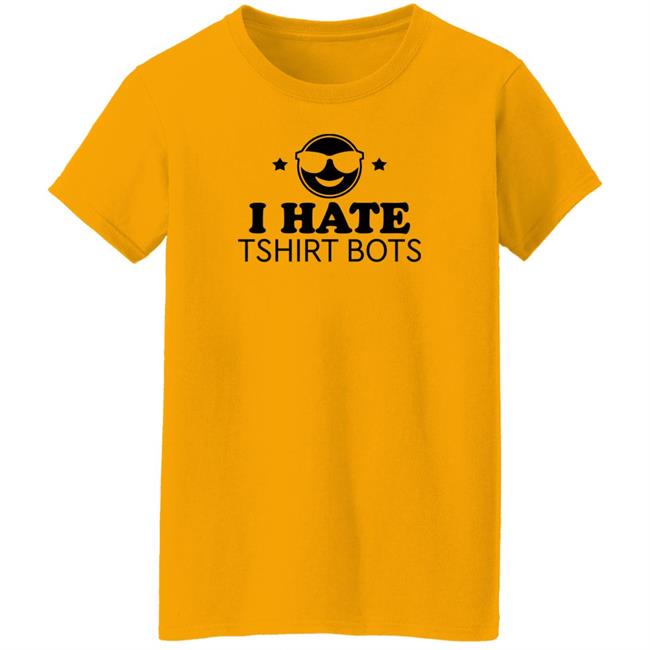 I Hate Tshirt Bots Shirt Bengalscaptain I Hate T Shirt Bots Shirt Hoodie Sweatshirt I Hate Tshirt Bots Shirt Bengalscaptain I Hate T Shirt Bots Shirt Hoodie Sweatshirt