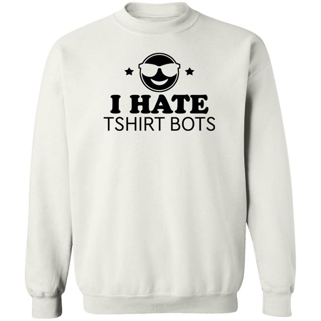 I Hate Tshirt Bots Shirt Bengalscaptain I Hate T Shirt Bots Shirt Hoodie Sweatshirt I Hate Tshirt Bots Shirt Bengalscaptain I Hate T Shirt Bots Shirt Hoodie Sweatshirt