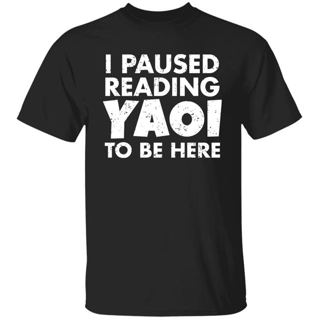 I Paused Reading Yaoi To Be Here Shirt Hoodie Sweatshirt
