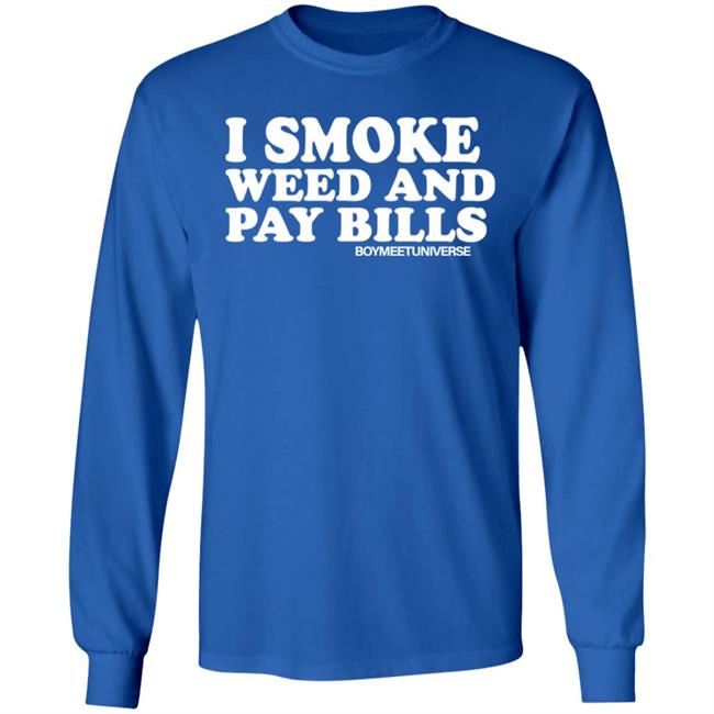 I Smoke Weed And Pay Bills Boymeetuniverse Shirt I Smoke Weed And Pay Bills Boymeetuniverse Shirt