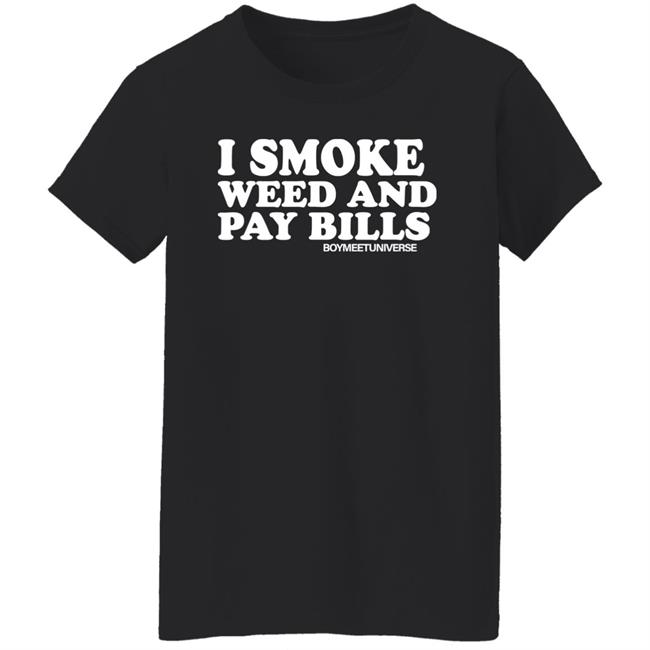 I Smoke Weed And Pay Bills Boymeetuniverse Shirt I Smoke Weed And Pay Bills Boymeetuniverse Shirt