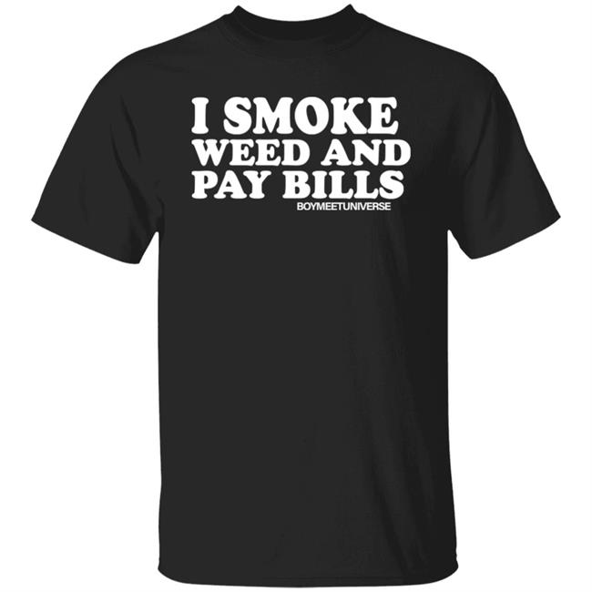 I Smoke Weed And Pay Bills Boymeetuniverse Shirt I Smoke Weed And Pay Bills Boymeetuniverse Shirt