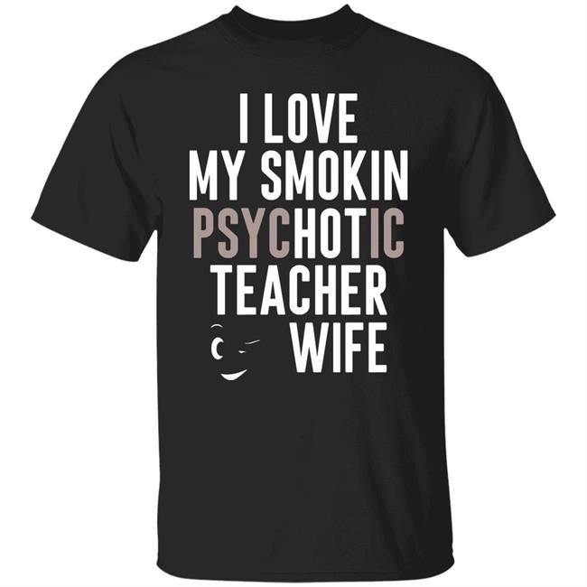 I Love My Smokin Psychotic Teacher Wife Hoodie Madi I Love My Smokin Psychotic Teacher Wife Hoodie Madi