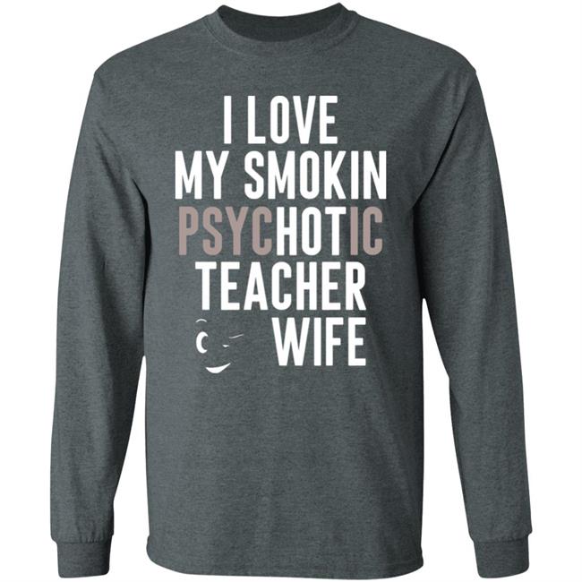 I Love My Smokin Psychotic Teacher Wife Hoodie Madi I Love My Smokin Psychotic Teacher Wife Hoodie Madi