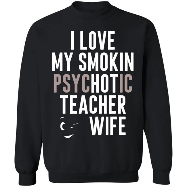 I Love My Smokin Psychotic Teacher Wife Hoodie Madi I Love My Smokin Psychotic Teacher Wife Hoodie Madi