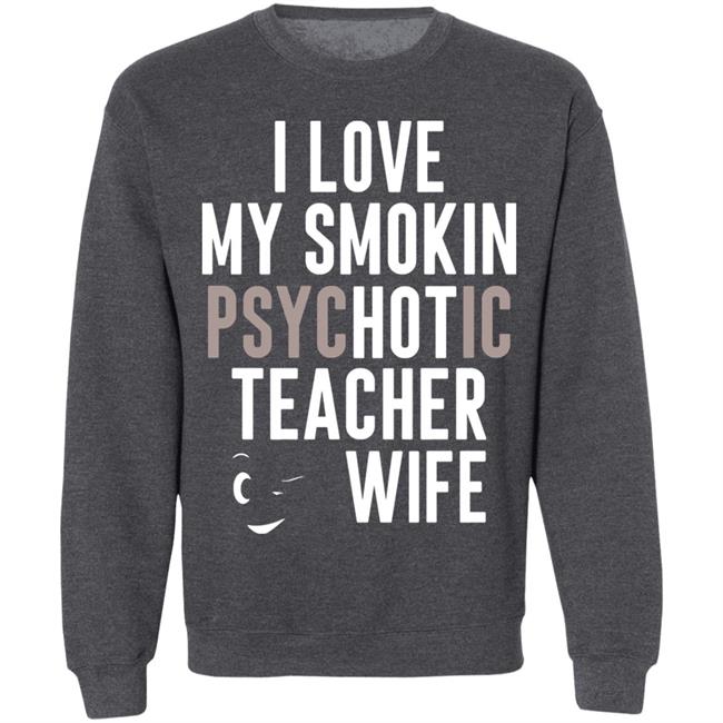I Love My Smokin Psychotic Teacher Wife Hoodie Madi I Love My Smokin Psychotic Teacher Wife Hoodie Madi