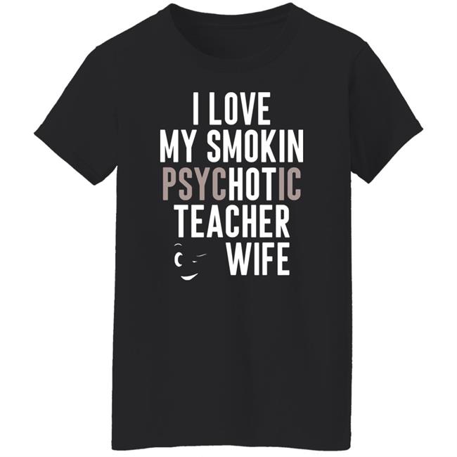 I Love My Smokin Psychotic Teacher Wife Hoodie Madi I Love My Smokin Psychotic Teacher Wife Hoodie Madi