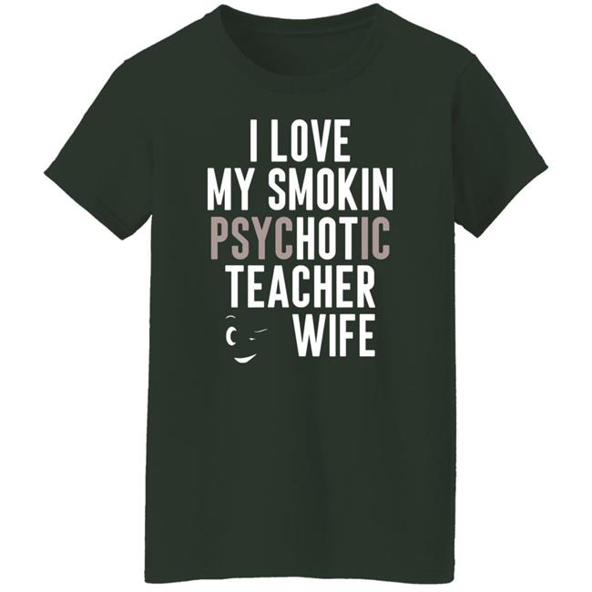 I Love My Smokin Psychotic Teacher Wife Hoodie Madi I Love My Smokin Psychotic Teacher Wife Hoodie Madi