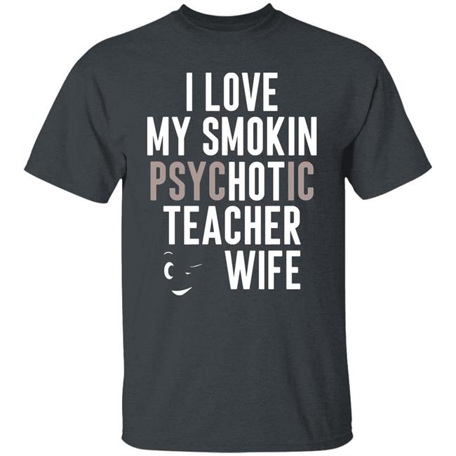 I Love My Smokin Psychotic Teacher Wife Hoodie Madi I Love My Smokin Psychotic Teacher Wife Hoodie Madi