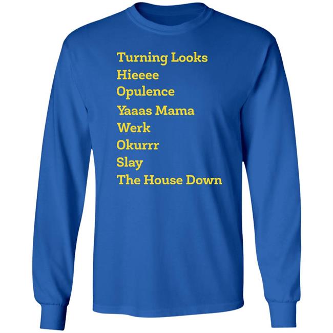 Turning Looks Hieeee Opulence Yaaas Mama Werk Okurrr Slay The House Down Shirt Turning Looks Hieeee Opulence Yaaas Mama Werk Okurrr Slay The House Down Shirt
