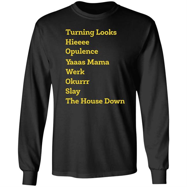 Turning Looks Hieeee Opulence Yaaas Mama Werk Okurrr Slay The House Down Shirt Turning Looks Hieeee Opulence Yaaas Mama Werk Okurrr Slay The House Down Shirt