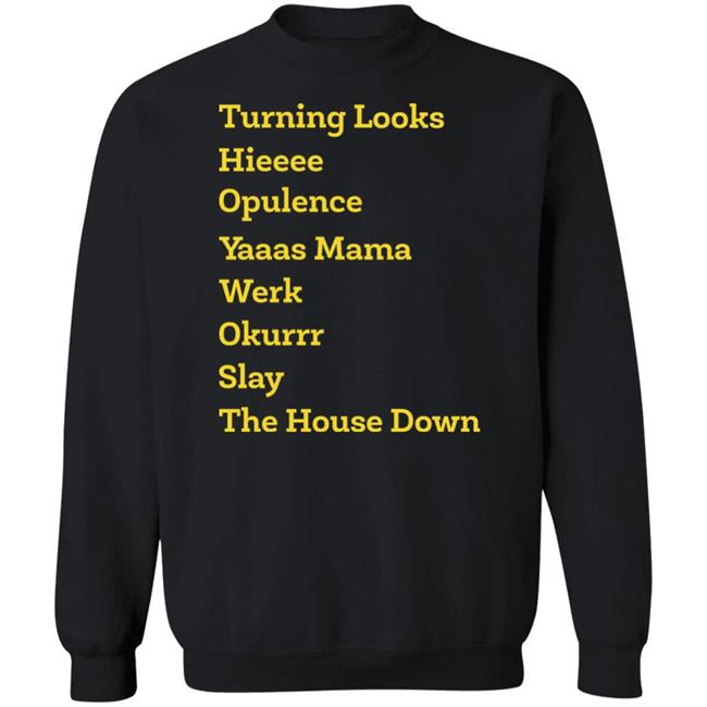 Turning Looks Hieeee Opulence Yaaas Mama Werk Okurrr Slay The House Down Shirt Turning Looks Hieeee Opulence Yaaas Mama Werk Okurrr Slay The House Down Shirt