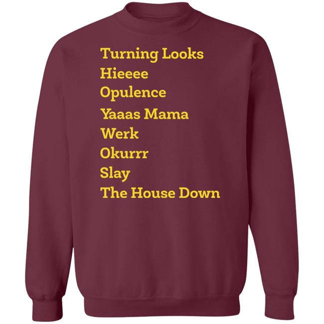 Turning Looks Hieeee Opulence Yaaas Mama Werk Okurrr Slay The House Down Shirt Turning Looks Hieeee Opulence Yaaas Mama Werk Okurrr Slay The House Down Shirt