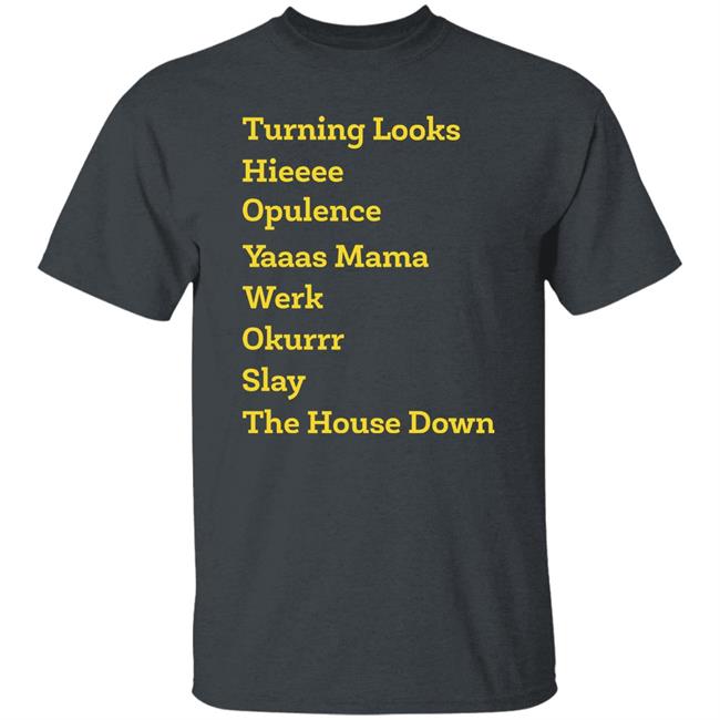 Turning Looks Hieeee Opulence Yaaas Mama Werk Okurrr Slay The House Down Shirt Turning Looks Hieeee Opulence Yaaas Mama Werk Okurrr Slay The House Down Shirt