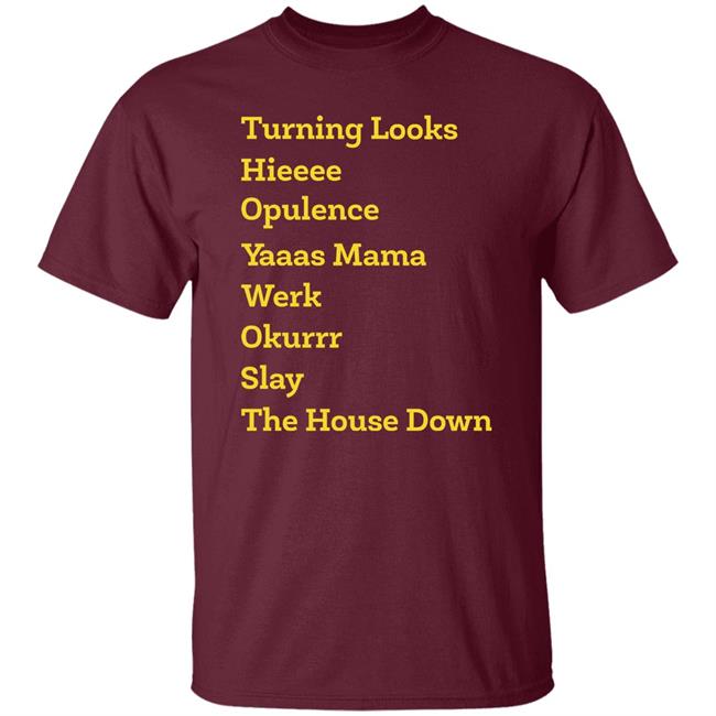 Turning Looks Hieeee Opulence Yaaas Mama Werk Okurrr Slay The House Down Shirt Turning Looks Hieeee Opulence Yaaas Mama Werk Okurrr Slay The House Down Shirt