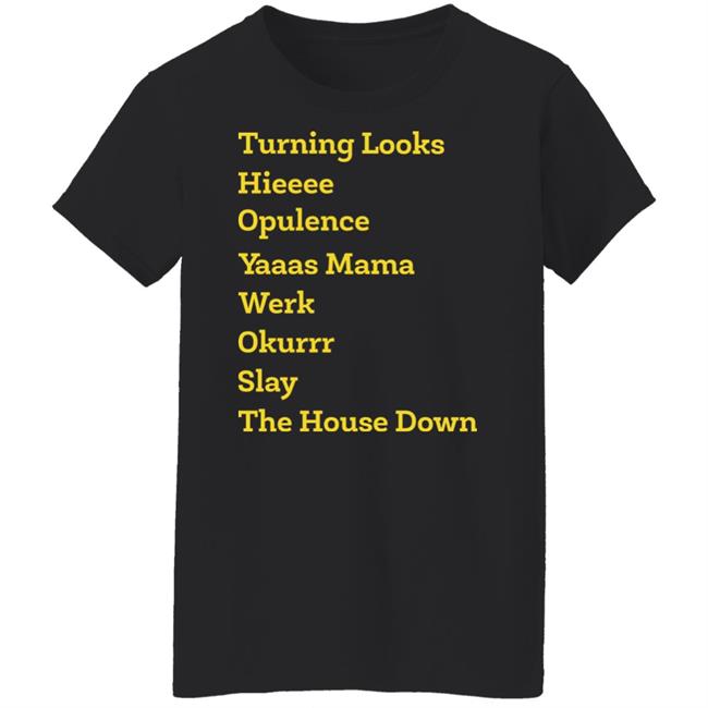 Turning Looks Hieeee Opulence Yaaas Mama Werk Okurrr Slay The House Down Shirt Turning Looks Hieeee Opulence Yaaas Mama Werk Okurrr Slay The House Down Shirt