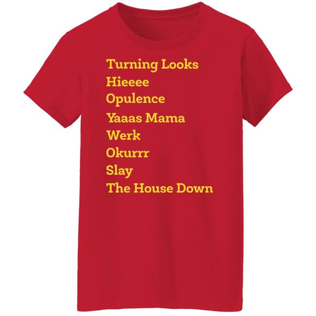 Turning Looks Hieeee Opulence Yaaas Mama Werk Okurrr Slay The House Down Shirt Turning Looks Hieeee Opulence Yaaas Mama Werk Okurrr Slay The House Down Shirt