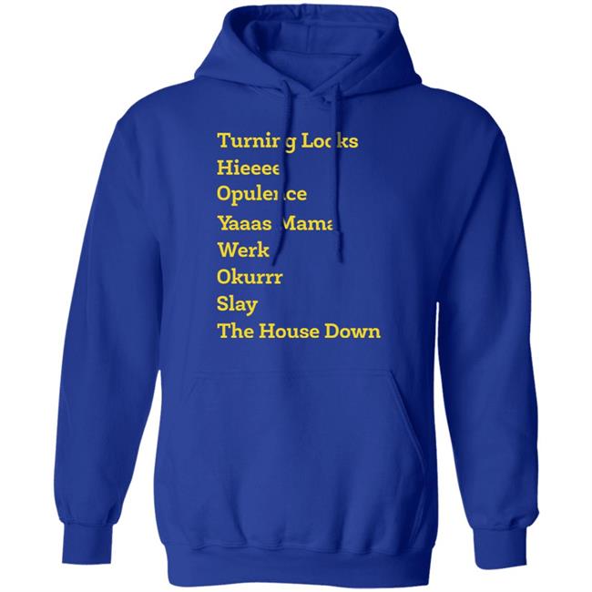 Turning Looks Hieeee Opulence Yaaas Mama Werk Okurrr Slay The House Down Shirt Turning Looks Hieeee Opulence Yaaas Mama Werk Okurrr Slay The House Down Shirt
