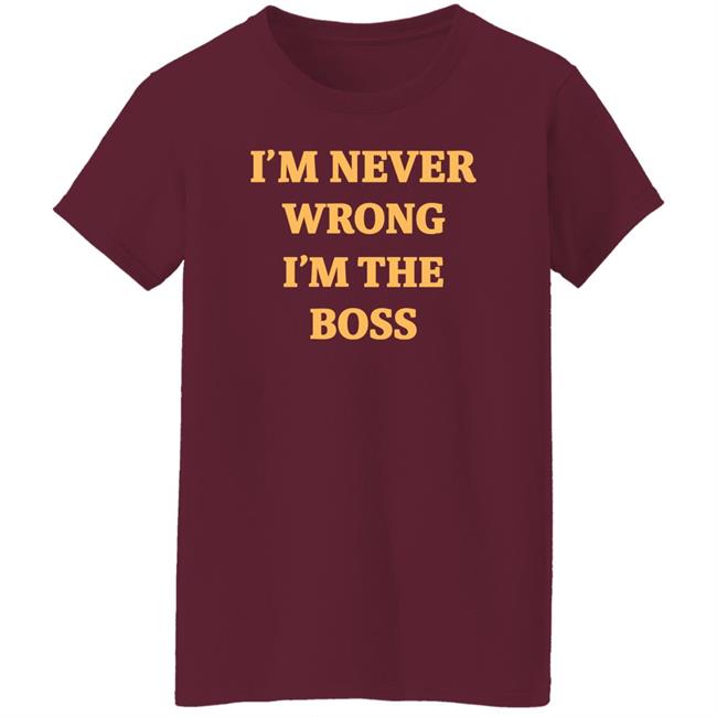I'm Never Wrong I'm The Boss Shirt Dr Dira I'm Never Wrong I'm The Boss Shirt Dr Dira