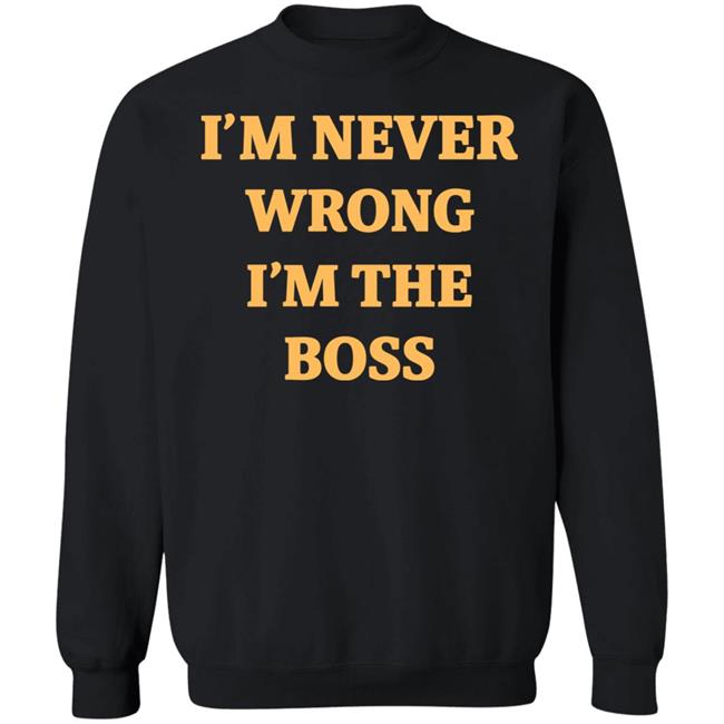 I'm Never Wrong I'm The Boss Shirt Dr Dira I'm Never Wrong I'm The Boss Shirt Dr Dira