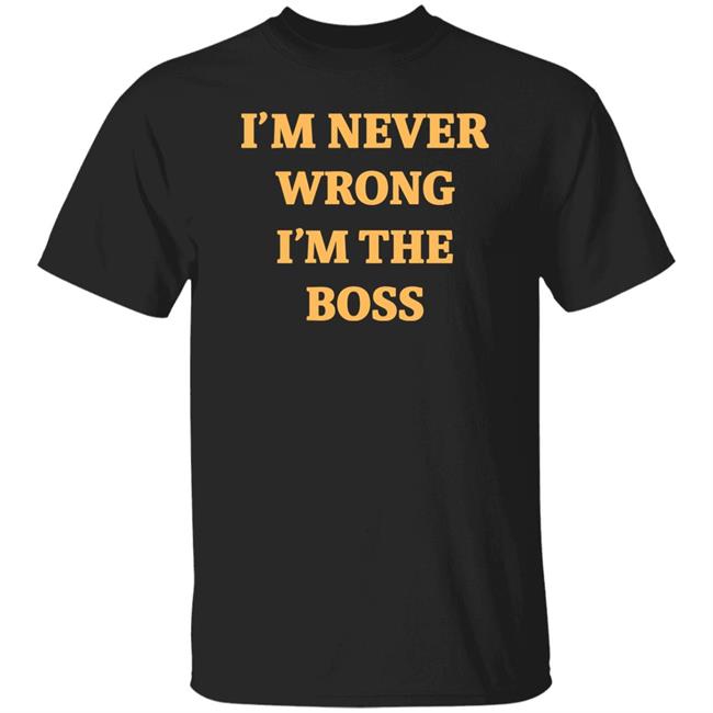 I'm Never Wrong I'm The Boss Shirt Dr Dira I'm Never Wrong I'm The Boss Shirt Dr Dira