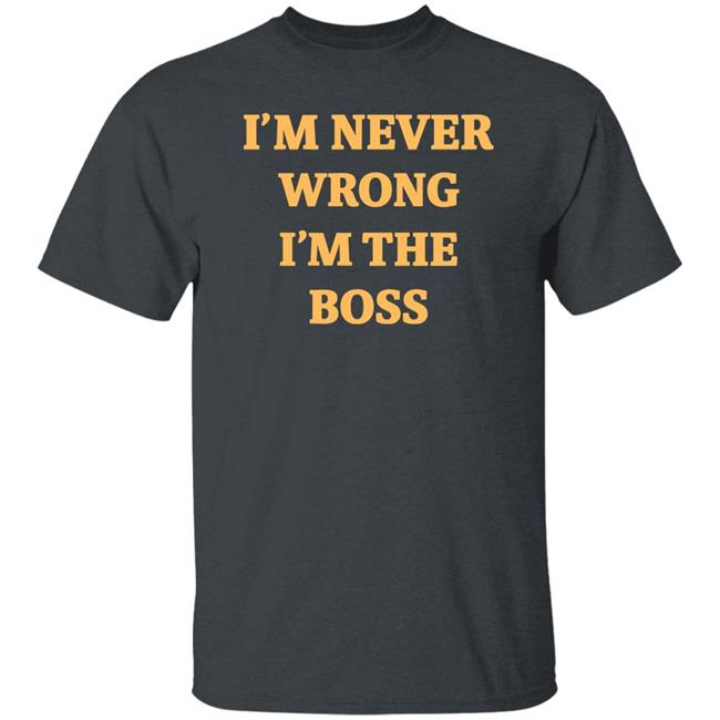 I'm Never Wrong I'm The Boss Shirt Dr Dira I'm Never Wrong I'm The Boss Shirt Dr Dira