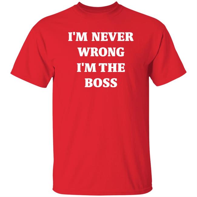 I'm Never Wrong I'm The Boss Shirt Dr Dira I'm Never Wrong I'm The Boss Shirt Dr Dira