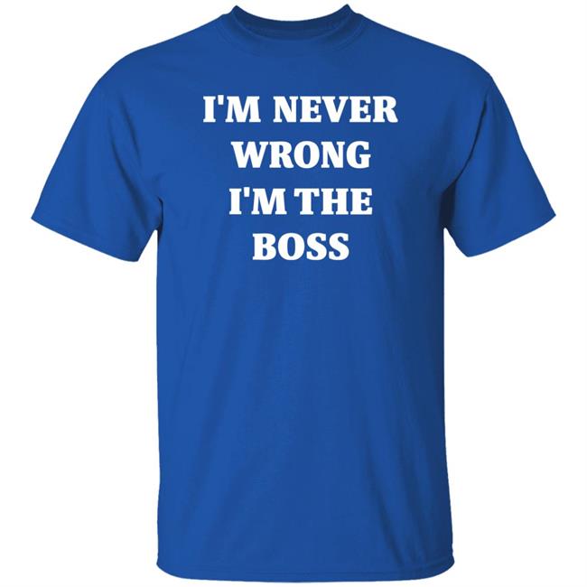 I'm Never Wrong I'm The Boss Shirt Dr Dira I'm Never Wrong I'm The Boss Shirt Dr Dira