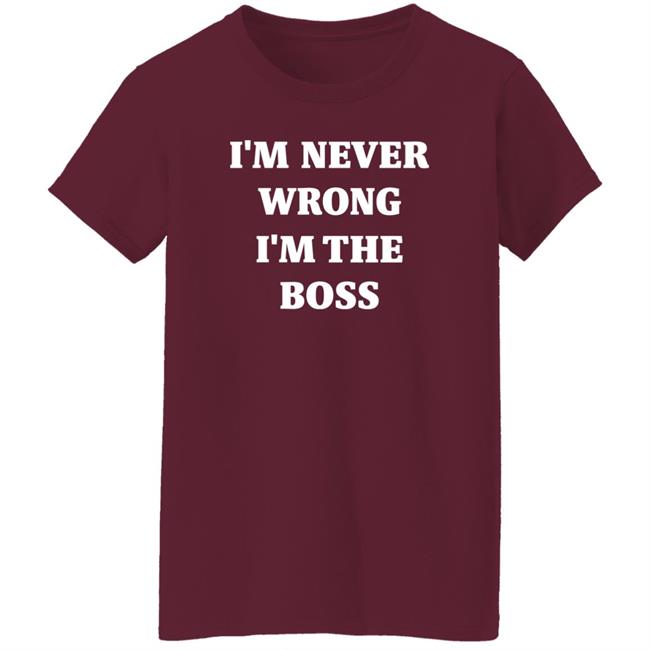 I'm Never Wrong I'm The Boss Shirt Dr Dira I'm Never Wrong I'm The Boss Shirt Dr Dira