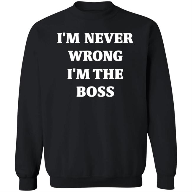 I'm Never Wrong I'm The Boss Shirt Dr Dira I'm Never Wrong I'm The Boss Shirt Dr Dira