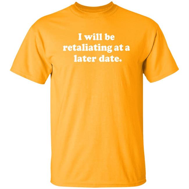 I Will Be Retaliating At A Later Date Shirt Hoodie Sweatshirt