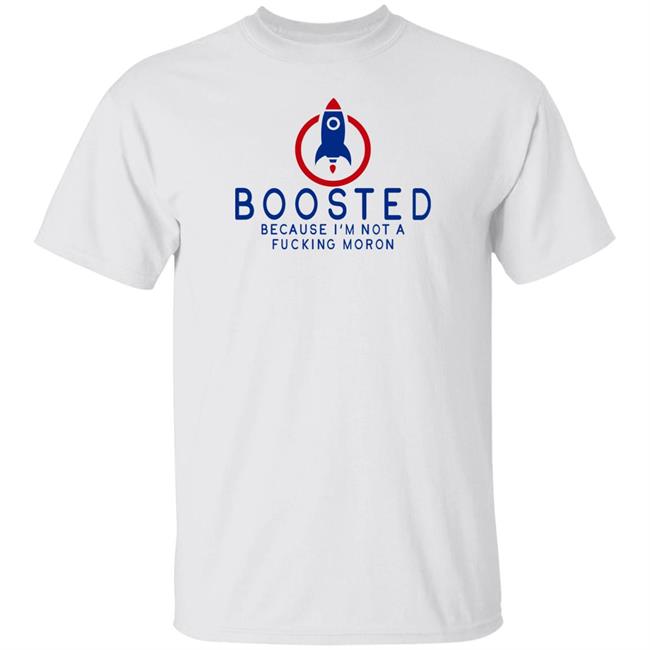 Boosted Because I'm Not A Fucking Moron Shirt Amy Ordinary1World