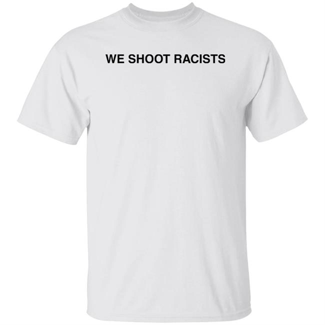 We Shoot Racists Shirt 333 Half Evil We Shoot Racists Shirt