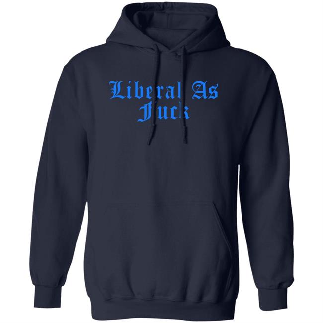 Liberal As Fuck Hoodie Liberalworldgearcompany Merch Liberal As Fuck Hoodie Liberalworldgearcompany Merch