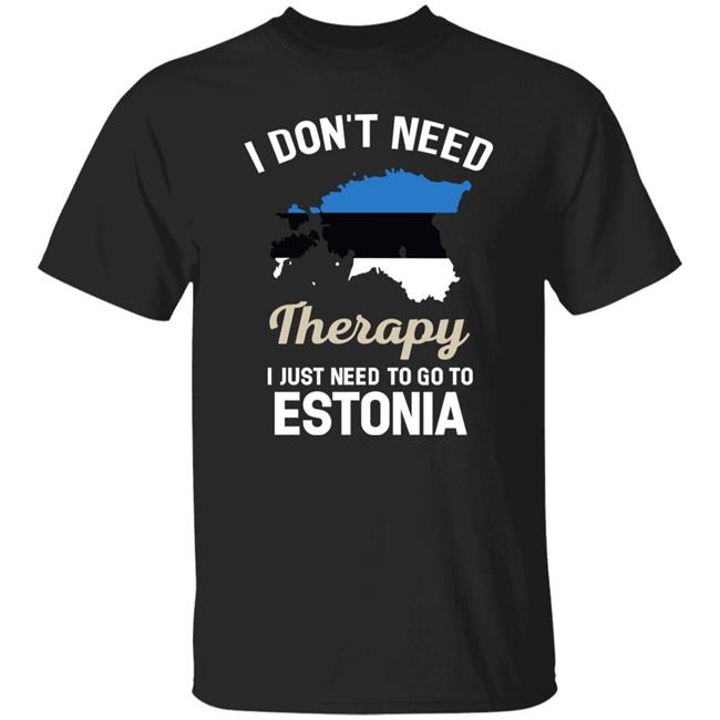 I Don't Need Therapy I Just Need To Go To Estonia Shirt Resnextguesser