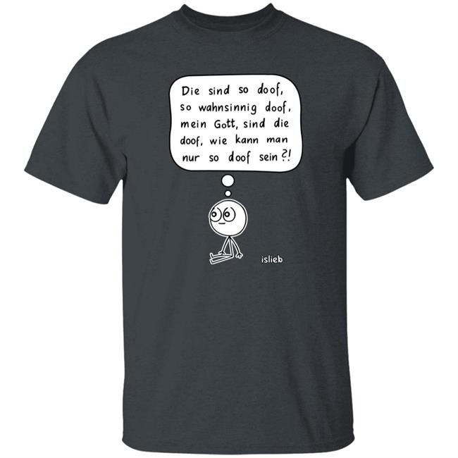 Fassungslosigkeit Shirt Die Sind So Doof So Wahnsinnig Doof Mein Gott Sind Die Doof Wie Kann Man Nur So Doof Sein Shirt